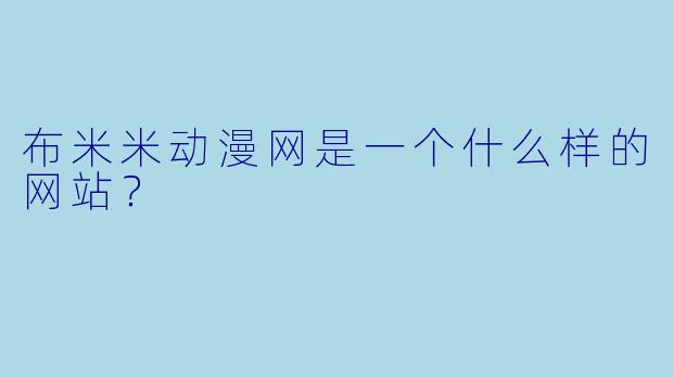 布米米动漫网是一个什么样的网站？