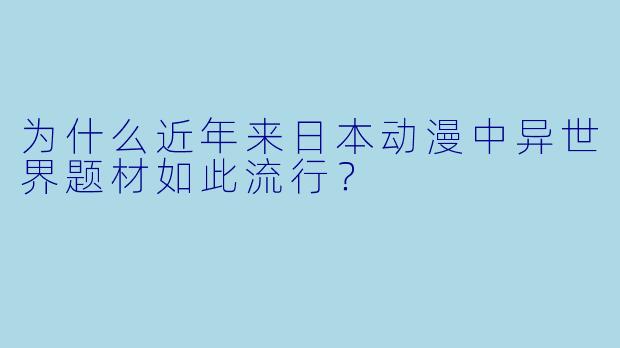 为什么近年来日本动漫中异世界题材如此流行？