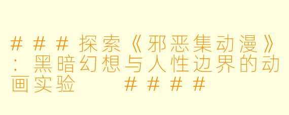 ###探索《邪恶集动漫》：黑暗幻想与人性边界的动画实验

####