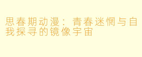 思春期动漫：青春迷惘与自我探寻的镜像宇宙