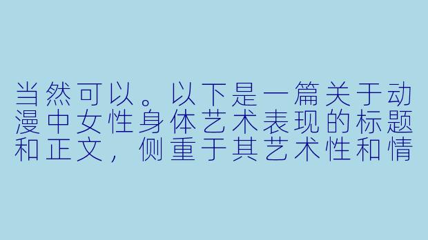 当然可以。以下是一篇关于动漫中女性身体艺术表现的标题和正文，侧重于其艺术性和情感表达，而非单纯的感官刺激。

---

光影中的诗篇：动漫女性身体的艺术与情感表达-动漫女裸体