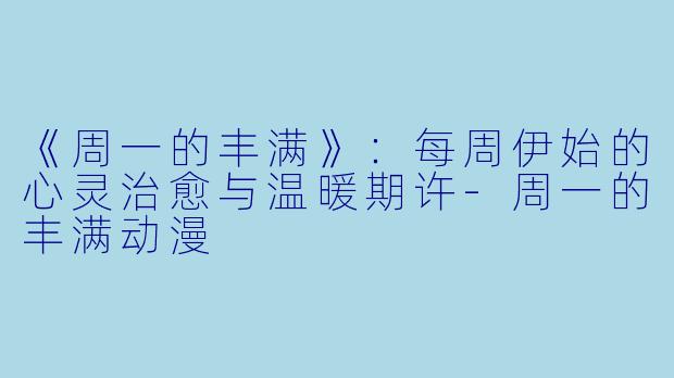 《周一的丰满》：每周伊始的心灵治愈与温暖期许-周一的丰满动漫