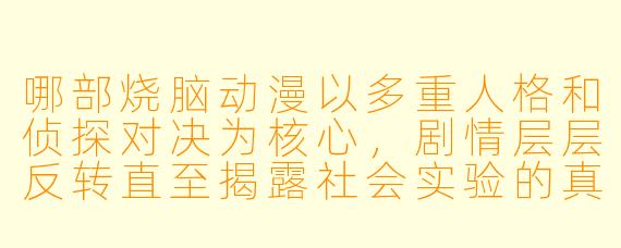 哪部烧脑动漫以多重人格和侦探对决为核心,剧情层层反转直至揭露社会实验的真相?