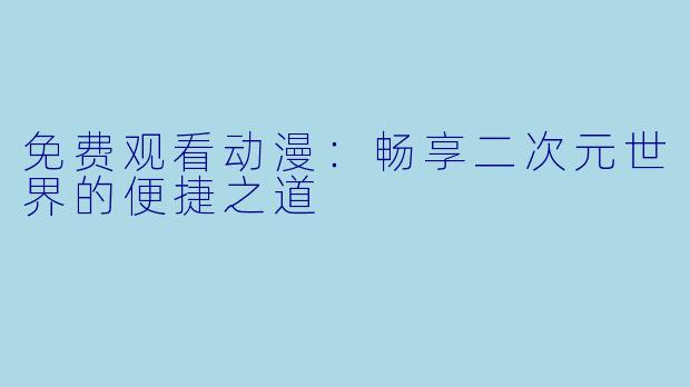 免费观看动漫：畅享二次元世界的便捷之道