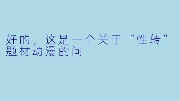 好的，这是一个关于“性转”题材动漫的问