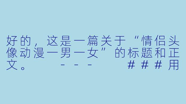 好的，这是一篇关于“情侣头像动漫一男一女”的标题和正文。

---

###用动漫情侣头像，定格你们的专属甜蜜瞬间

###-情侣头像动漫一男一女