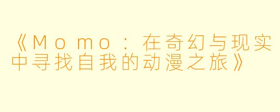 《Momo：在奇幻与现实中寻找自我的动漫之旅》