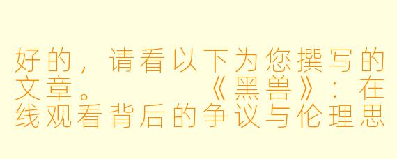 好的，请看以下为您撰写的文章。


《黑兽》：在线观看背后的争议与伦理思考