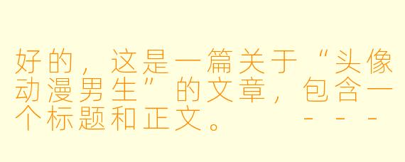 好的，这是一篇关于“头像动漫男生”的文章，包含一个标题和正文。

---

###如何挑选你的专属动漫男头？从风格到气质全解析

###