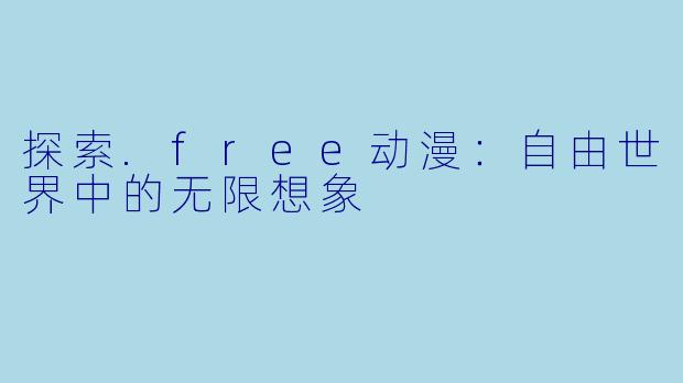 探索.free动漫：自由世界中的无限想象