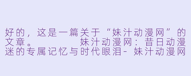 好的，这是一篇关于“妹汁动漫网”的文章。



妹汁动漫网：昔日动漫迷的专属记忆与时代眼泪-妹汁动漫网