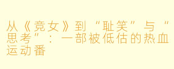 从《竞女》到“耻笑”与“思考”：一部被低估的热血运动番