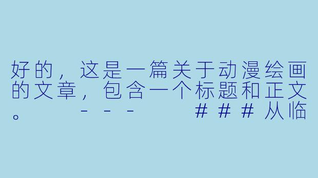 好的，这是一篇关于动漫绘画的文章，包含一个标题和正文。

---

###从临摹到原创：解锁动漫绘画的独特魅力

###