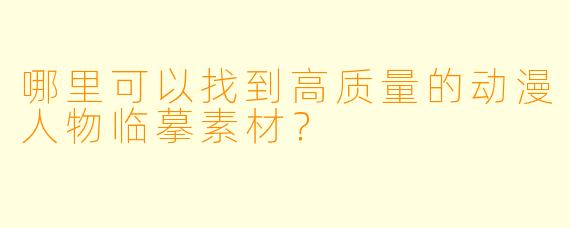 哪里可以找到高质量的动漫人物临摹素材？