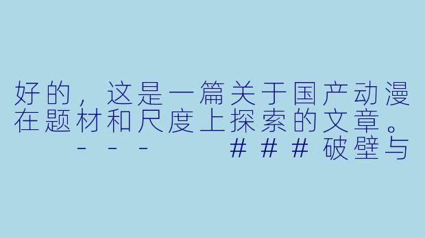 好的，这是一篇关于国产动漫在题材和尺度上探索的文章。

---

###破壁与探索：国产动漫的“大尺度”现象是噱头还是成长的必然？