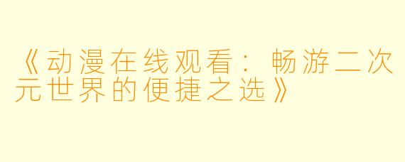 《动漫在线观看：畅游二次元世界的便捷之选》