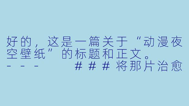 好的，这是一篇关于“动漫夜空壁纸”的标题和正文。

---

###将那片治愈的动漫夜空，设为你的专属壁纸

###-动漫夜空壁纸