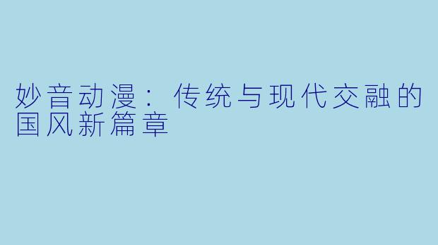 妙音动漫：传统与现代交融的国风新篇章