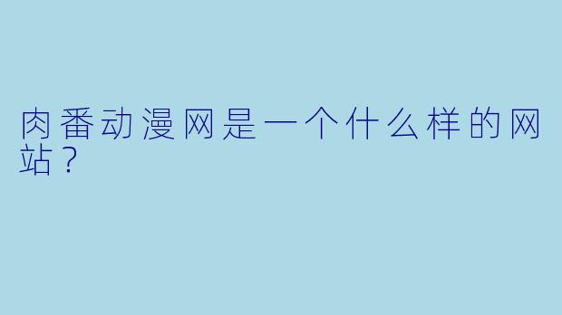 肉番动漫网是一个什么样的网站？