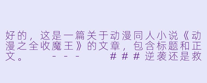 好的，这是一篇关于动漫同人小说《动漫之全收魔王》的文章，包含标题和正文。

---

###逆袭还是救赎？《动漫之全收魔王》：打破宿命的跨次元征途

###-动漫之全收魔王txt