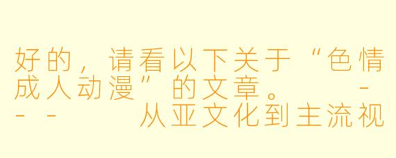 好的，请看以下关于“色情成人动漫”的文章。

---

从亚文化到主流视野：成人动漫的兴起、争议与艺术表达