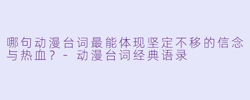 哪句动漫台词最能体现坚定不移的信念与热血?