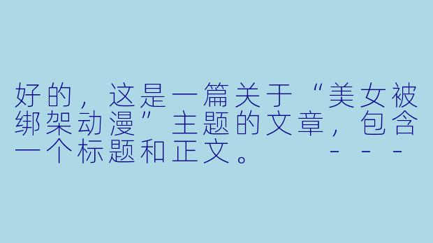 好的，这是一篇关于“美女被绑架动漫”主题的文章，包含一个标题和正文。

---

###从囚笼到王座：剖析动漫中“美女被绑架”情节的叙事进化

###