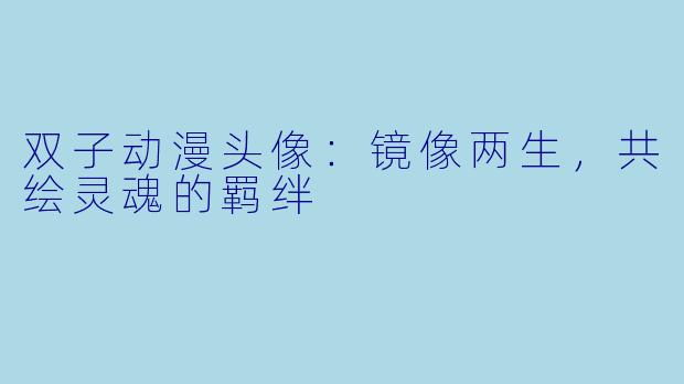 双子动漫头像：镜像两生，共绘灵魂的羁绊