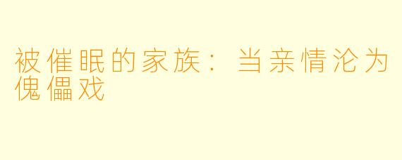 被催眠的家族：当亲情沦为傀儡戏