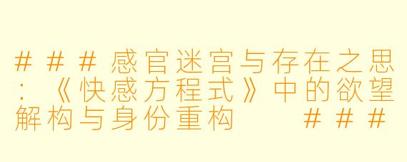###感官迷宫与存在之思：《快感方程式》中的欲望解构与身份重构

###