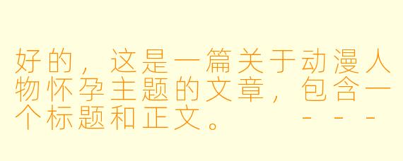 好的，这是一篇关于动漫人物怀孕主题的文章，包含一个标题和正文。

---

###从剧情伏笔到角色升华：动漫中“怀孕”情节的叙事力量

###