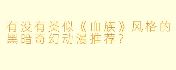 有没有类似《血族》风格的黑暗奇幻动漫推荐?