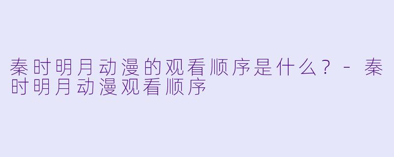 秦时明月动漫的观看顺序是什么？-秦时明月动漫观看顺序