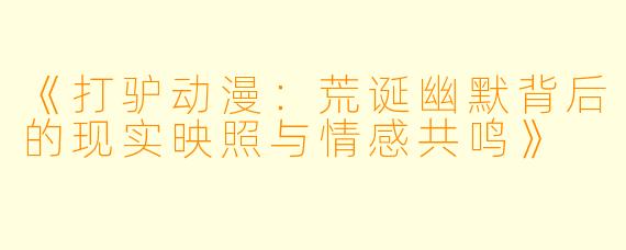 《打驴动漫：荒诞幽默背后的现实映照与情感共鸣》