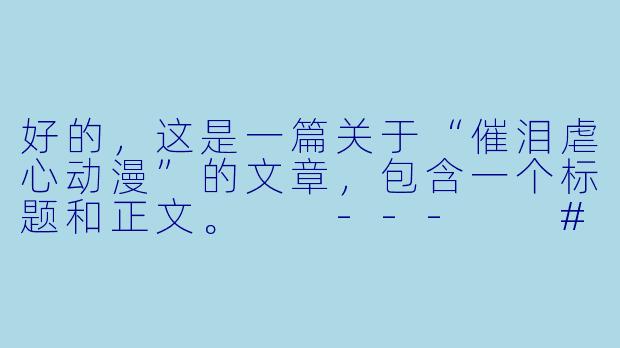好的，这是一篇关于“催泪虐心动漫”的文章，包含一个标题和正文。

---

###当泪水浸透屏幕：那些以心碎为名，教会我们爱与成长的虐心动漫-催泪虐心动漫