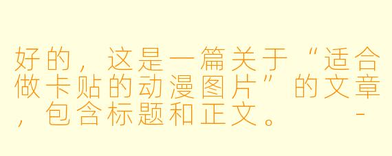 好的，这是一篇关于“适合做卡贴的动漫图片”的文章，包含标题和正文。

---

###定格心动瞬间：这些风格的动漫图片，天生就是绝美卡贴！

###