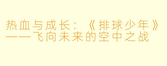 热血与成长：《排球少年》——飞向未来的空中之战
