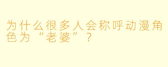 为什么很多人会称呼动漫角色为“老婆”？