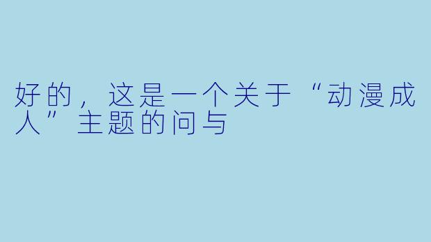 好的，这是一个关于“动漫成人”主题的问与