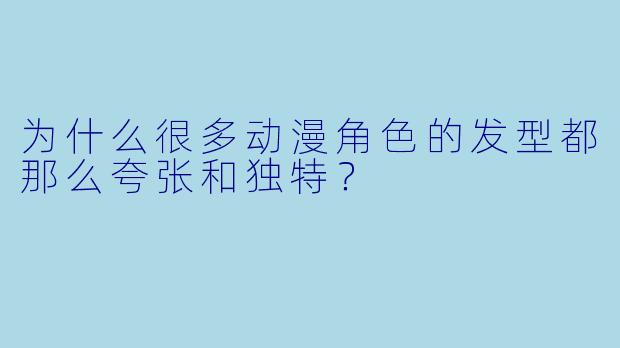 为什么很多动漫角色的发型都那么夸张和独特？