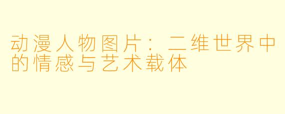 动漫人物图片：二维世界中的情感与艺术载体