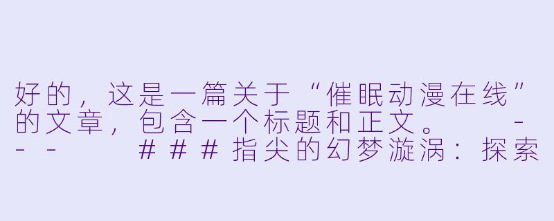 好的，这是一篇关于“催眠动漫在线”的文章，包含一个标题和正文。

---

###指尖的幻梦漩涡：探索“催眠动漫在线”的奇妙世界

###-催眠动漫在线