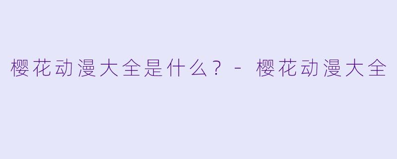 樱花动漫大全是什么？-樱花动漫大全