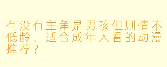 有没有主角是男孩但剧情不低龄、适合成年人看的动漫推荐？