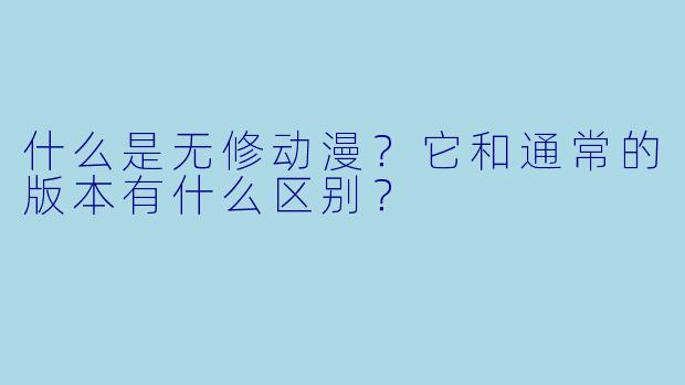 什么是无修动漫？它和通常的版本有什么区别？