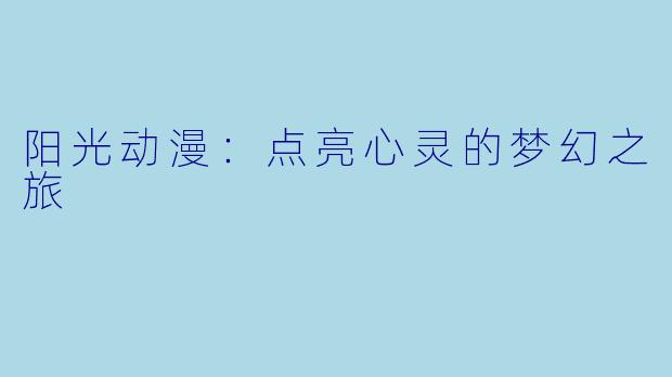 阳光动漫：点亮心灵的梦幻之旅