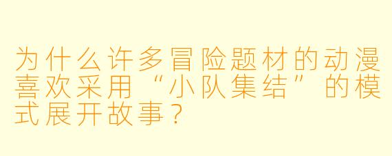 为什么许多冒险题材的动漫喜欢采用“小队集结”的模式展开故事？