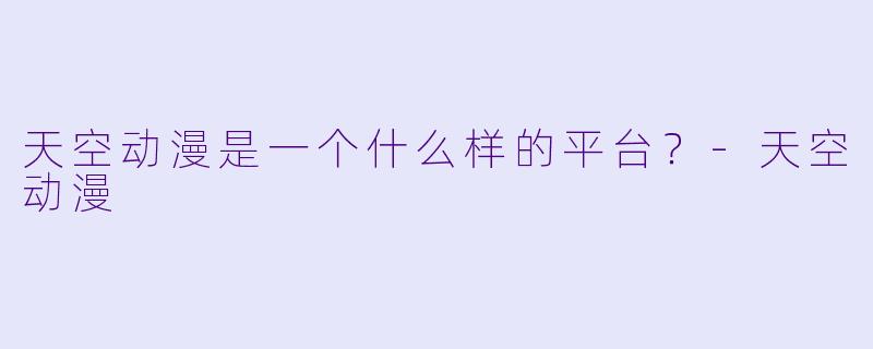 天空动漫是一个什么样的平台？-天空动漫
