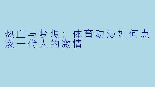 热血与梦想：体育动漫如何点燃一代人的激情