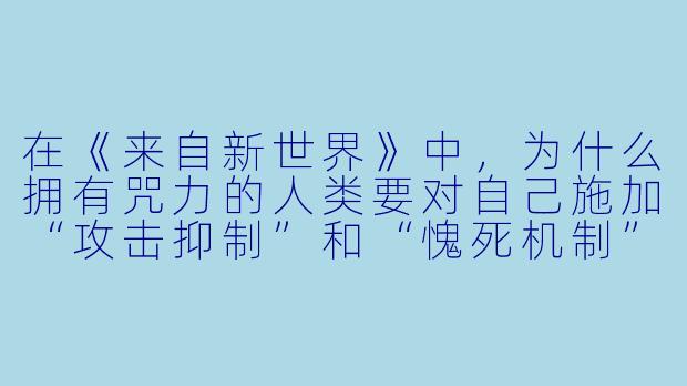 在《来自新世界》中，为什么拥有咒力的人类要对自己施加“攻击抑制”和“愧死机制”这两种心理束缚？